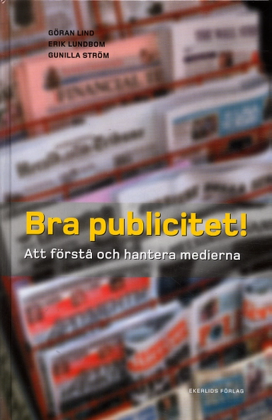 Bra publicitet! : att förstå och hantera medierna; Göran Lind, Erik Lundbom, Gunilla Ström; 2004