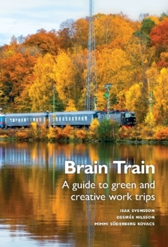 Brain train : a guide to green and creative work trips; Desirée Nilsson, Mimmi Söderberg Kovacs, Isak Svensson; 2024