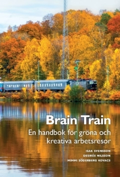 Brain Train : en handbok för gröna och kreativa arbetsresor; Desirée Nilsson, Mimmi Söderberg Kovacs, Isak Svensson; 2024