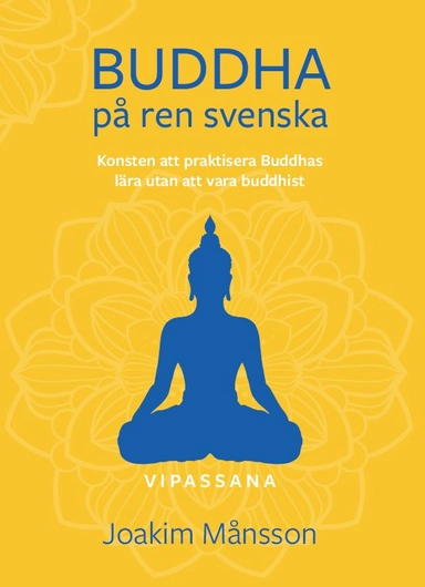 Buddha på ren svenska : konsten att praktisera Buddhas lära utan att vara Buddhist; Joakim Månsson; 2022