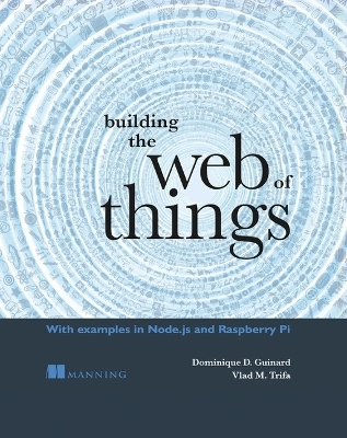 Building the Web of Things; Dominique D Guinard; 2016