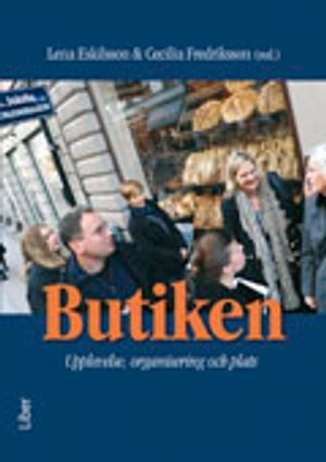 Butiken : upplevelse, organisering och plats; Lena Eskilsson, Cecilia Fredriksson, Kristina Bäckström, Carina Sjöholm, Filippa Säwe, Ida de Wit Sandström, Birgitta Olsson, Ola Thufvesson, Ulf Johansson; 2010