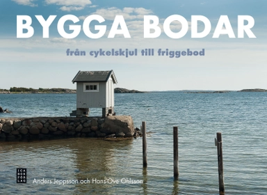 Bygga bodar : från cykelskjul till friggebodar; Anders Jeppsson, Hans-Ove Ohlsson; 2012