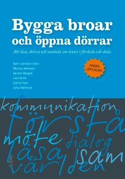 Bygga broar och öppna dörrar : att läsa, skriva och samtala om texter i förskola och skola; Monica Axelsson, Kerstin Bergöö, Lars Brink, Carina Fast, Lena Kåreland, Karin Jönsson; 2016