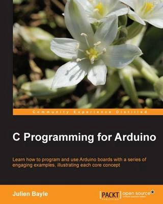 C Programming for Arduino [Elektronisk resurs]; Julien Bayle; 2013