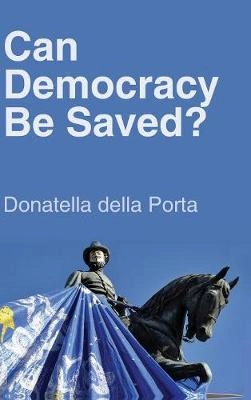 Can Democracy Be Saved?: Participation, Deliberation and Social Movements; Donatella Della Porta; 2013