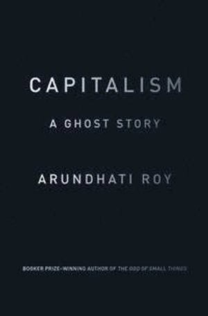 Capitalism : a ghost story; Arundhati Roy; 2015