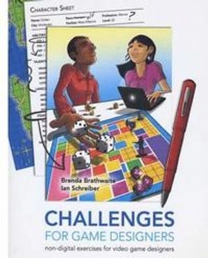 Challenges for Games Designers: Non-Digital Exercises for Video Game Designers; Ian Schreiber, Brenda L Brathwaite; 2008