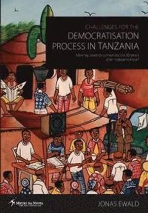 Challenges for the Democratisation Process in Tanzania. Moving towards consolidation years after independence? [Elektronisk resurs]; Jonas Ewald; 2013