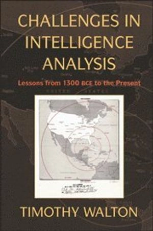 Challenges in intelligence analysis : lessons from 1300 BCE to the present; Timothy R. Walton; 2010