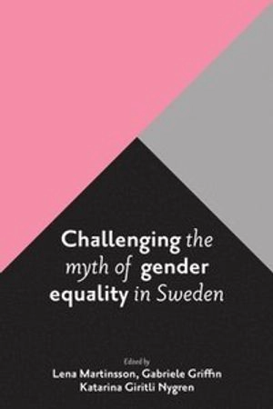 Challenging the myth of gender equality in Sweden; Lena Martinsson, Gabriele Griffin, Katarina Giritli Nygren; 2016