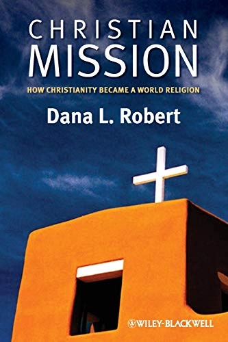 Christian Mission: How Christianity Became a World Religion; Dana L.Robert; 2009