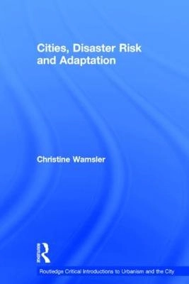 Cities, Disaster Risk and Adaptation; Christine Wamsler; 2013