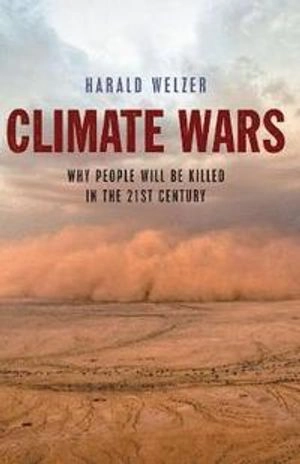 Climate Wars: What People Will Be Killed For in the 21st Century; Harald Welzer; 2012