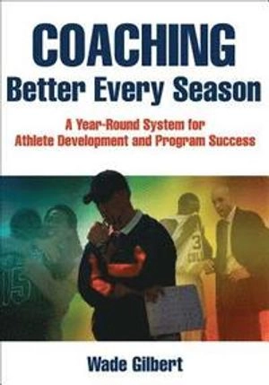 Coaching better every season : a year-round system for athlete development and program success; Wade. Gilbert; 2017