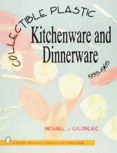 Collectible Plastic Kitchenware And Dinnerware, 1935-1965; Michael J. Goldberg; 1997