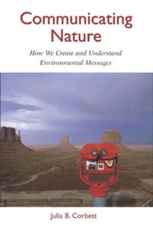 Communicating nature : how we create and understand environmental messages; Julia B. Corbett; 2006