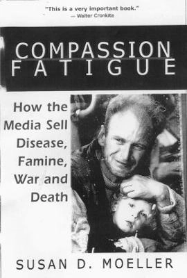 Compassion fatigue : how the media sell disease, famine, war and death; Susan D. Moeller; 1999