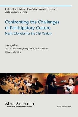 Confronting the Challenges of Participatory Culture; Henry Jenkins, Ravi Purushotma, Margaret Weigel, Katie Clinton, Alice J Robison; 2009