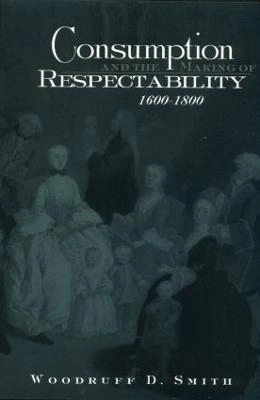 Consumption and the making of respectability, 1600-1800; Woodruff D. Smith; 2002