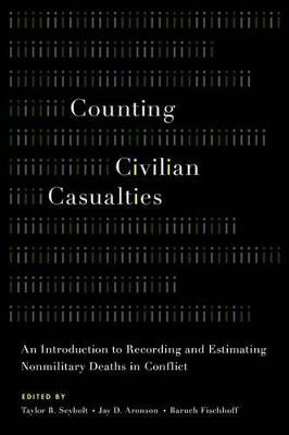 Counting civilian casualties : an introduction to recording and estimating nonmilitary deaths in conflict; Taylor B. Seybolt, Jay D. Aronson, Baruch Fischhoff; 2013