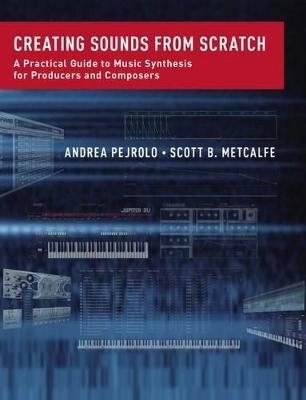 Creating sounds from scratch : a practical guide to music synthesis for producers and composers; Andrea Pejrolo; 2017