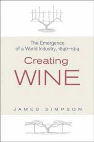 Creating wine : the emergence of a world industry, 1840-1914; James Simpson; 2011