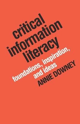 Critical Information Literacy; Annie Downey; 2016