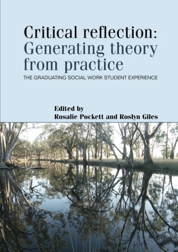 Critical Reflection: Generating Theory from Practice : the Graduating Social Work Student Experience; Rosalie Pockett, Ros Giles; 2008