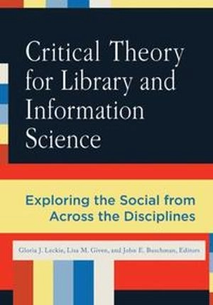 Critical theory for library and information science : exploring the social from across the disciplines; Gloria J. Leckie, Lisa M. Given, John Buschman; 2010