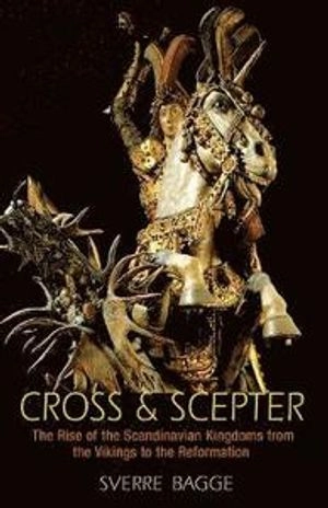 Cross & scepter : the rise of the Scandinavian kingdoms from the Vikings to the Reformation; Sverre Bagge; 2014