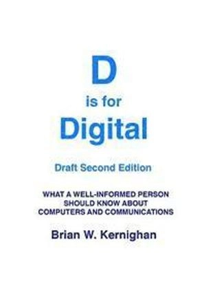 D Is for Digital (Draft Second Edition): What a Well-Informed Person Should Know about Computers and Communications; Brian Kernighan; 2016