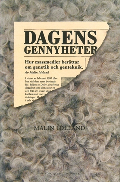 Dagens gennyheter : hur massmedier berättar om genetik och genteknik; Malin Ideland; 2015