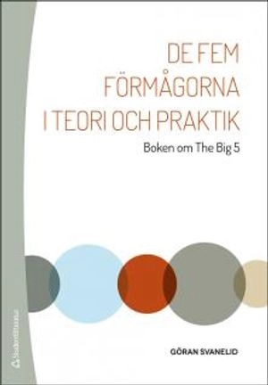 De fem förmågorna i teori och praktik - Boken om The Big 5; Göran Svanelid; 2014