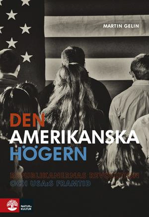 Den amerikanska högern : republikanernas revolution och USA:s framtid; Martin Gelin; 2013