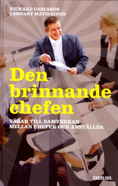 Den brinnande chefen : vägar till samverkan mellan chefer och anställda; Rickard Carlsson, Lennart Matikainen; 2013