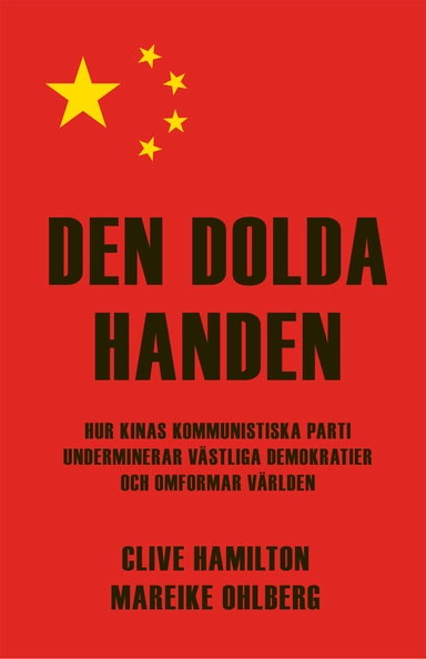 Den dolda handen : hur Kinas kommunistiska parti underminerar västliga demokratier och omformar världen; Clive Hamilton, Mareike Ohlberg; 2020