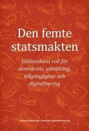 Den femte statsmakten : bibliotekens roll för demokrati, utbildning, tillgänglighet och digitalisering; Erik Fichtelius, Eva Enarson, Krister Hansson, Jesper Klein, Christina Persson; 2018