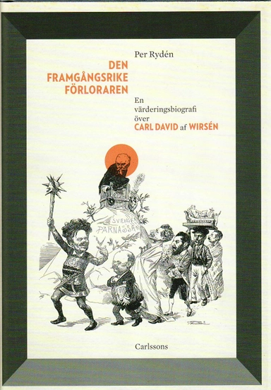 Den framgångsrike förloraren : en värderingsbiografi över Carl David af Wirsén; Per Rydén; 2010