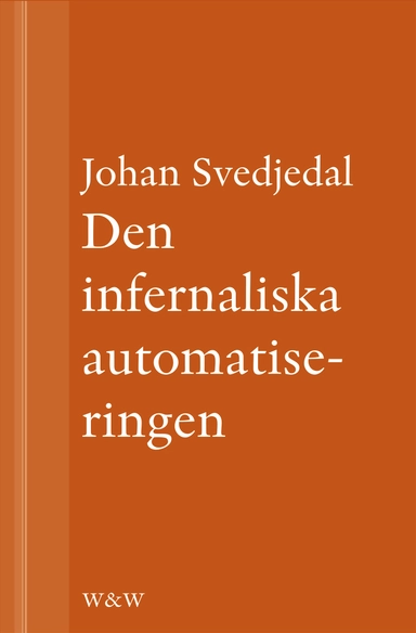 Den infernaliska automatiseringen: Om Göran Häggs romaner; Johan Svedjedal; 2013