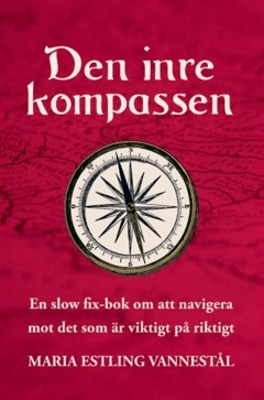 Den inre kompassen : en slow fix-bok om att navigera mot det som är viktigt på riktigt; Maria Estling Vannestål; 2023