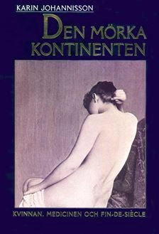 Den mörka kontinenten : kvinnan, medicinen och fin-de-siècle; Karin Johannisson; 2004