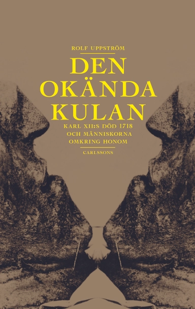 Den okända kulan : Karl XII:s död 1718 och människorna omkring honom; Rolf Uppström; 2018