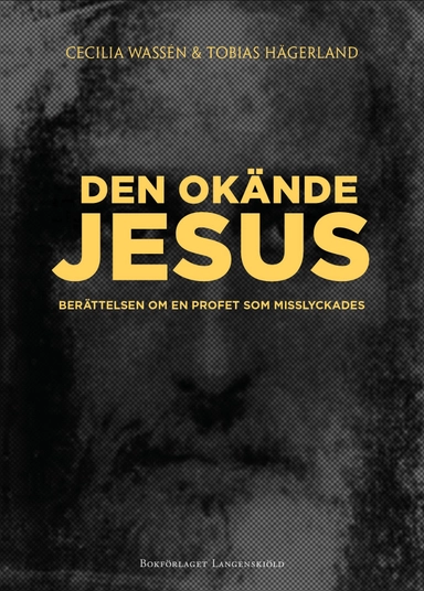 Den okände Jesus : berättelsen om en profet som misslyckades; Cecilia Wassén, Tobias Hägerland; 2016