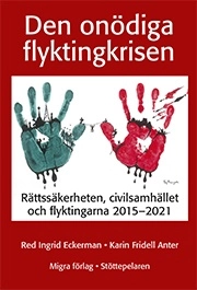 Den onödiga flyktingkrisen : rättssäkerheten, civilsamhället och flyktingarna 2015-2021; Ingrid Eckerman, Karin Fridell Anter; 2021