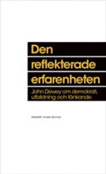 Den reflekterade erfarenheten : John Dewey om demokrati, utbildning och tänkande; Anders Burman; 2014