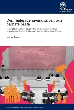 Den reglerade invandringen och barnets bästa : barns rätt till familjeliv och privatliv enligt barnkonventionen, Europakonventionen, EU-rätten och svensk utlänningslagstiftning; Louise Dane; 2019