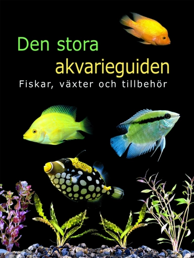 Den stora akvarieguiden : fiskar, växter och tillbehör; Martin Mörk; 2006