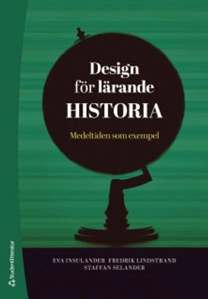 Design för lärande Historia - Medeltiden som exempel; Eva Insulander, Fredrik Lindstrand, Staffan Selander, Peter Aronsson, Lisa Björklund Boistrup, Anders Björkvall, Gustav Westberg; 2019