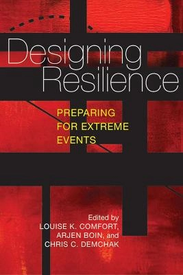 Designing resilience : preparing for extreme events; Louise K. Comfort, Arjen Boin, Chris C. Demchak; 2010